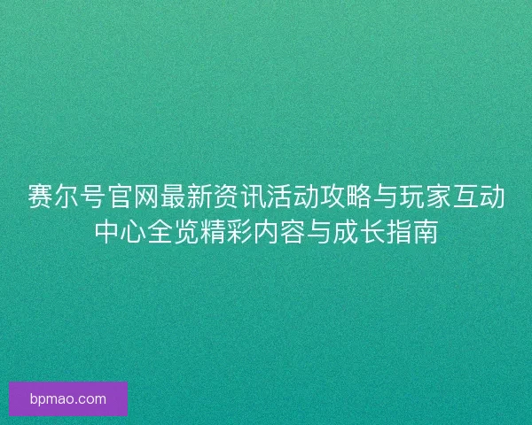 赛尔号官网最新资讯活动攻略与玩家互动中心全览精彩内容与成长指南